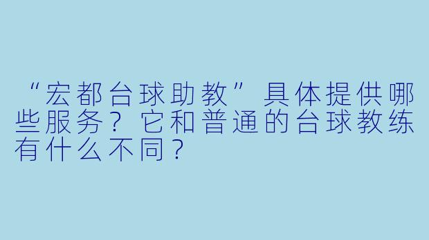 “宏都台球助教”具体提供哪些服务？它和普通的台球教练有什么不同？