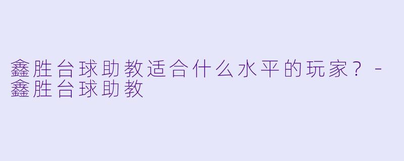 鑫胜台球助教适合什么水平的玩家？-鑫胜台球助教