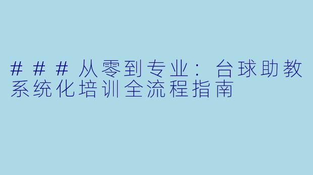 ###从零到专业:台球助教系统化培训全流程指南