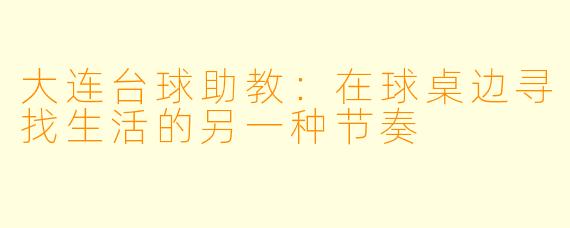 大连台球助教：在球桌边寻找生活的另一种节奏