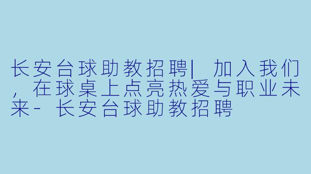 长安台球助教招聘|加入我们,在球桌上点亮热爱与职业未来-长安台球助教招聘