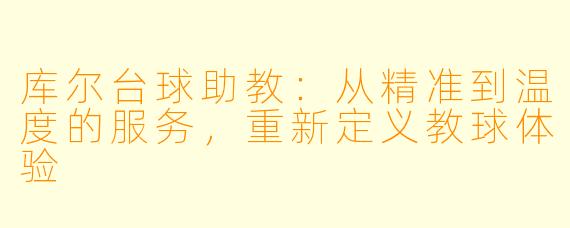 库尔台球助教：从精准到温度的服务，重新定义教球体验