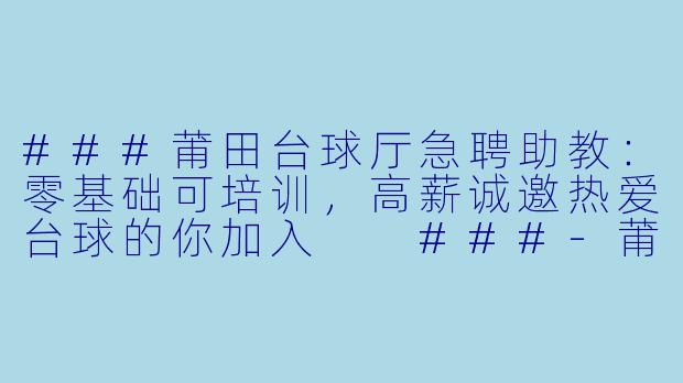 ###莆田台球厅急聘助教：零基础可培训，高薪诚邀热爱台球的你加入

###-莆田台球招助教