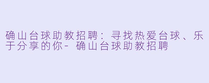 确山台球助教招聘:寻找热爱台球、乐于分享的你-确山台球助教招聘
