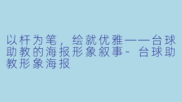 以杆为笔,绘就优雅——台球助教的海报形象叙事-台球助教形象海报