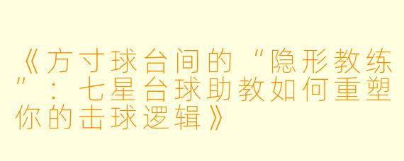 《方寸球台间的“隐形教练”：七星台球助教如何重塑你的击球逻辑》