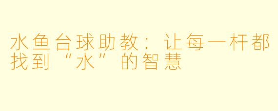 水鱼台球助教：让每一杆都找到“水”的智慧
