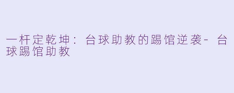 一杆定乾坤：台球助教的踢馆逆袭-台球踢馆助教