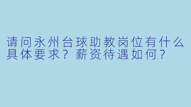 请问永州台球助教岗位有什么具体要求?薪资待遇如何?