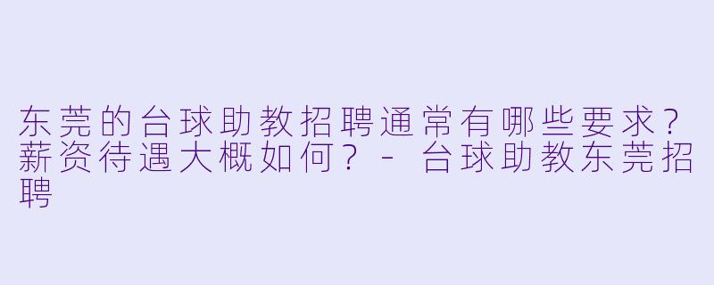 东莞的台球助教招聘通常有哪些要求？薪资待遇大概如何？-台球助教东莞招聘