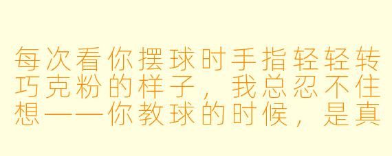 每次看你摆球时手指轻轻转巧克粉的样子，我总忍不住想——你教球的时候，是真的只盯着球路，还是也会偷偷观察学员的眼睛？