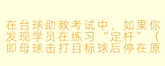在台球助教考试中,如果你发现学员在练习“定杆”(即母球击打目标球后停在原地不动)时,出杆后母球总是带着微弱的侧旋并向一侧偏移,导致无法精准定住。作为助教,你该如何通过观察和调整来帮助学员纠正这个动作?请列出至少两个可能的错误原因及对应的纠正方法。