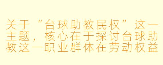 关于“台球助教民权”这一主题，核心在于探讨台球助教这一职业群体在劳动权益、职业尊严、行业规范等方面的权利保障问题。以下是一篇相关文章：


球杆之下，权利之上：台球助教群体的职业尊严与民权呼吁