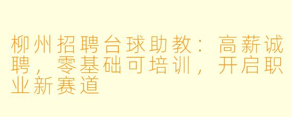 柳州招聘台球助教:高薪诚聘,零基础可培训,开启职业新赛道