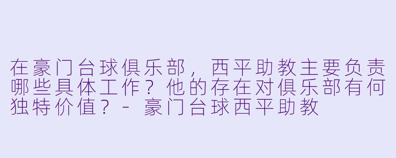 在豪门台球俱乐部,西平助教主要负责哪些具体工作?他的存在对俱乐部有何独特价值?-豪门台球西平助教