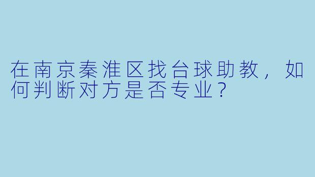 在南京秦淮区找台球助教,如何判断对方是否专业?