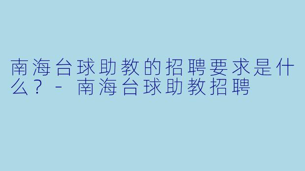 南海台球助教的招聘要求是什么？-南海台球助教招聘