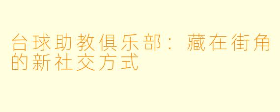 台球助教俱乐部:藏在街角的新社交方式