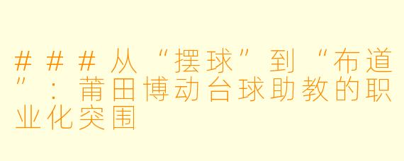 ###从“摆球”到“布道”：莆田博动台球助教的职业化突围
