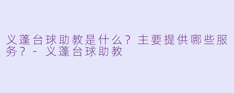义蓬台球助教是什么?主要提供哪些服务?-义蓬台球助教