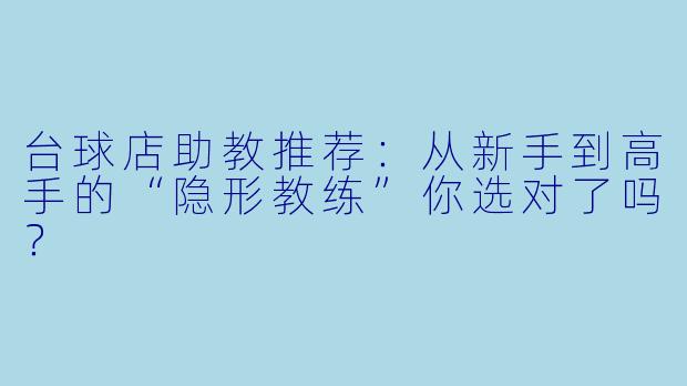 台球店助教推荐:从新手到高手的“隐形教练”你选对了吗?