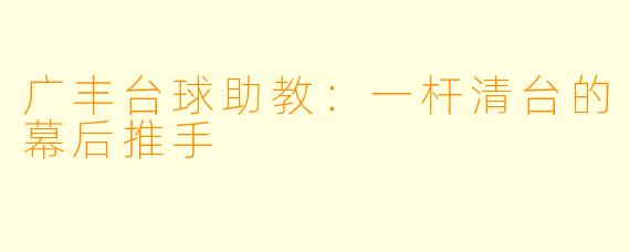 广丰台球助教：一杆清台的幕后推手