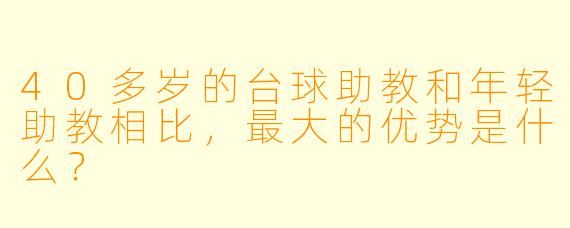 40多岁的台球助教和年轻助教相比，最大的优势是什么？