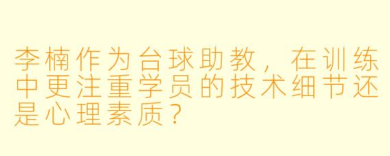 李楠作为台球助教，在训练中更注重学员的技术细节还是心理素质？