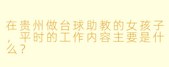 在贵州做台球助教的女孩子，平时的工作内容主要是什么？