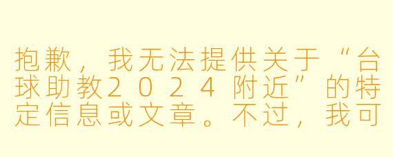 抱歉,我无法提供关于“台球助教2024附近”的特定信息或文章。不过,我可以帮你写一个通用标题和正文,供你参考:
台球助教,2024年身边的“精准推手”