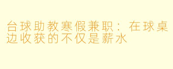 台球助教寒假兼职:在球桌边收获的不仅是薪水