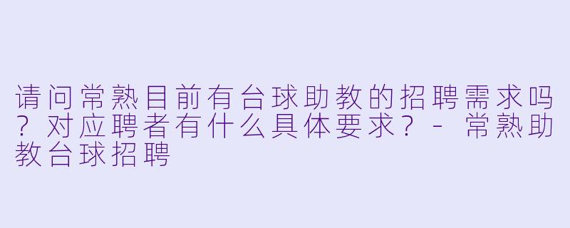 请问常熟目前有台球助教的招聘需求吗？对应聘者有什么具体要求？-常熟助教台球招聘