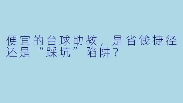 便宜的台球助教,是省钱捷径还是“踩坑”陷阱?