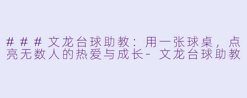###文龙台球助教：用一张球桌，点亮无数人的热爱与成长-文龙台球助教