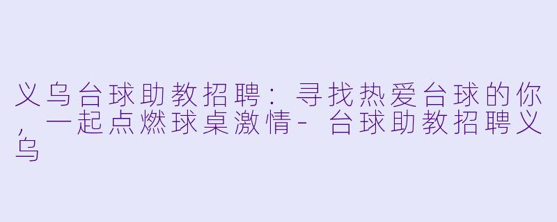 义乌台球助教招聘：寻找热爱台球的你，一起点燃球桌激情-台球助教招聘义乌