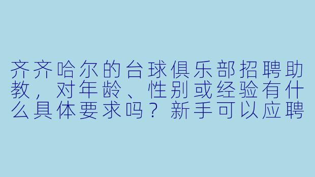 齐齐哈尔的台球俱乐部招聘助教,对年龄、性别或经验有什么具体要求吗?新手可以应聘吗?-齐齐哈尔台球助教招聘