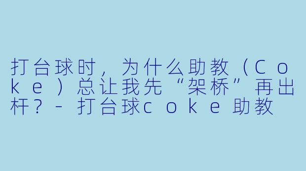 打台球时，为什么助教（Coke）总让我先“架桥”再出杆？-打台球coke助教