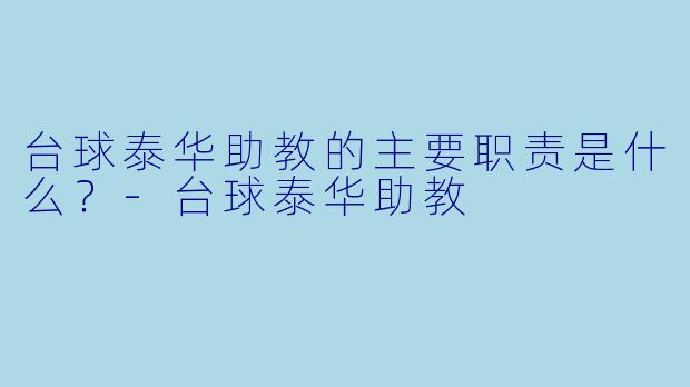 台球泰华助教的主要职责是什么？