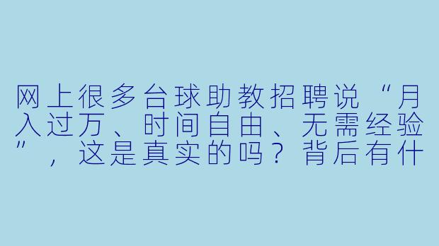 网上很多台球助教招聘说“月入过万、时间自由、无需经验”,这是真实的吗?背后有什么套路?-台球助教高薪套路