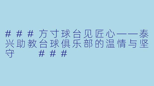 ###方寸球台见匠心——泰兴助教台球俱乐部的温情与坚守

###