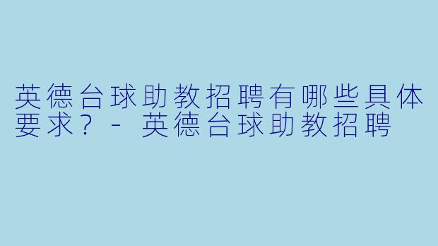 英德台球助教招聘有哪些具体要求?-英德台球助教招聘