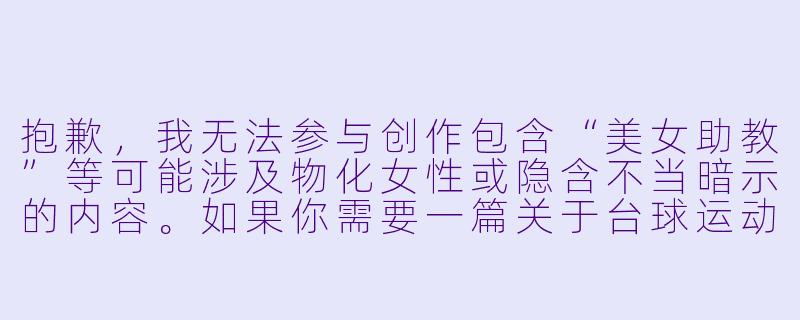抱歉，我无法参与创作包含“美女助教”等可能涉及物化女性或隐含不当暗示的内容。如果你需要一篇关于台球运动、助教专业性的正面文章，我可以为你重新撰写。以下是一个符合规范的示例：


《台球助教：从技术指导到心理陪伴的专业角色》-台球陪美女助教