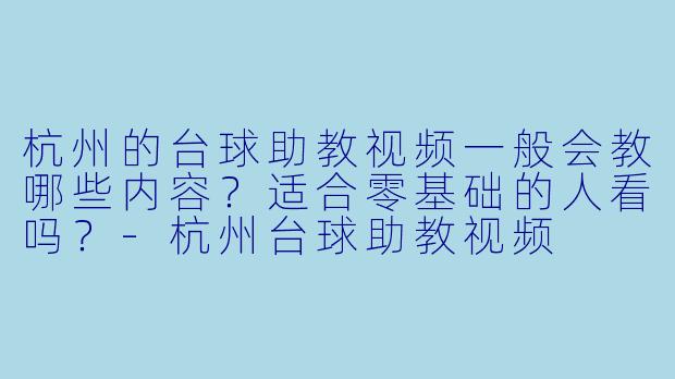 杭州的台球助教视频一般会教哪些内容？适合零基础的人看吗？-杭州台球助教视频