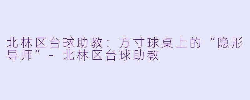 北林区台球助教：方寸球桌上的“隐形导师”