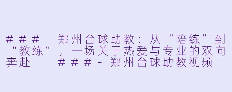 ###
郑州台球助教:从“陪练”到“教练”,一场关于热爱与专业的双向奔赴
###-郑州台球助教视频