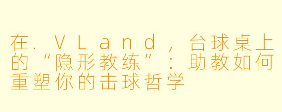 在.VLand，台球桌上的“隐形教练”：助教如何重塑你的击球哲学