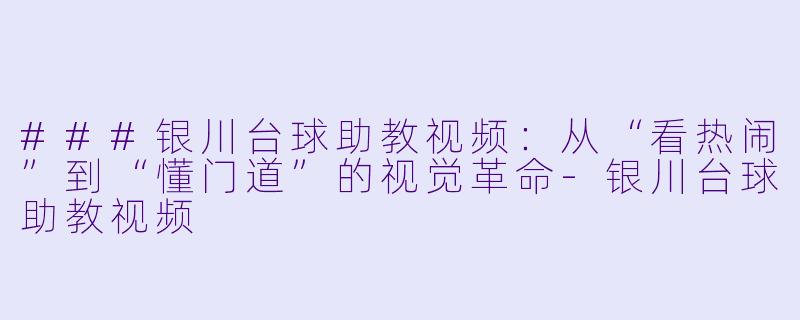 ###银川台球助教视频:从“看热闹”到“懂门道”的视觉革命-银川台球助教视频