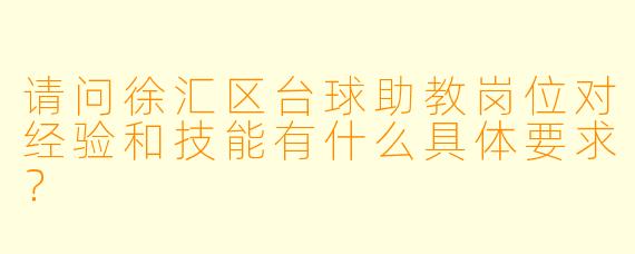 请问徐汇区台球助教岗位对经验和技能有什么具体要求?