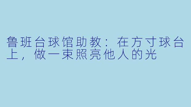 鲁班台球馆助教：在方寸球台上，做一束照亮他人的光