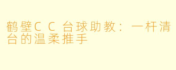 鹤壁CC台球助教:一杆清台的温柔推手